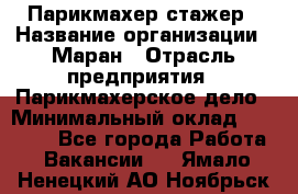 Парикмахер-стажер › Название организации ­ Маран › Отрасль предприятия ­ Парикмахерское дело › Минимальный оклад ­ 30 000 - Все города Работа » Вакансии   . Ямало-Ненецкий АО,Ноябрьск г.